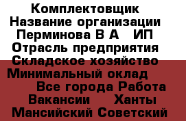 Комплектовщик › Название организации ­ Перминова В.А., ИП › Отрасль предприятия ­ Складское хозяйство › Минимальный оклад ­ 30 000 - Все города Работа » Вакансии   . Ханты-Мансийский,Советский г.